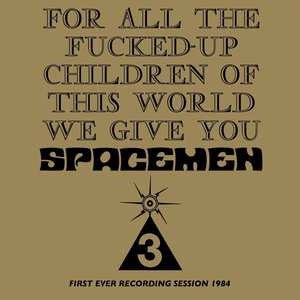 Album art for Spacemen 3 - For All The Fucked-Up Children Of This World We Give You Spacemen 3 (First Ever Recording Session, 1984)